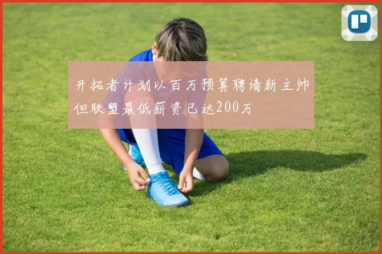 开拓者计划以百万预算聘请新主帅但联盟最低薪资已达200万