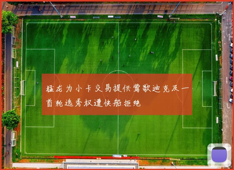 猛龙为小卡交易提供莺歌迪克及一首轮选秀权遭快船拒绝