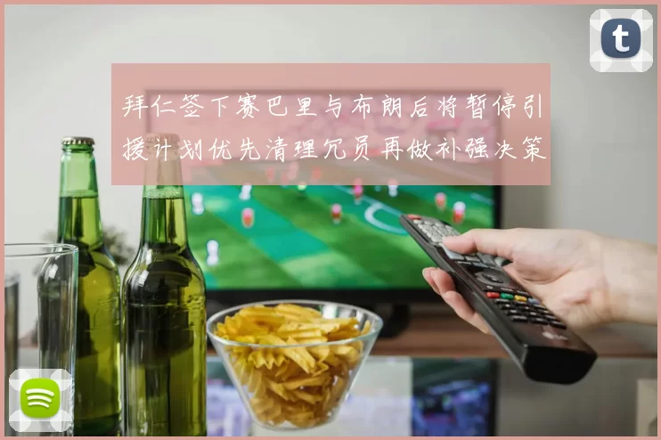 拜仁签下赛巴里与布朗后将暂停引援计划优先清理冗员再做补强决策