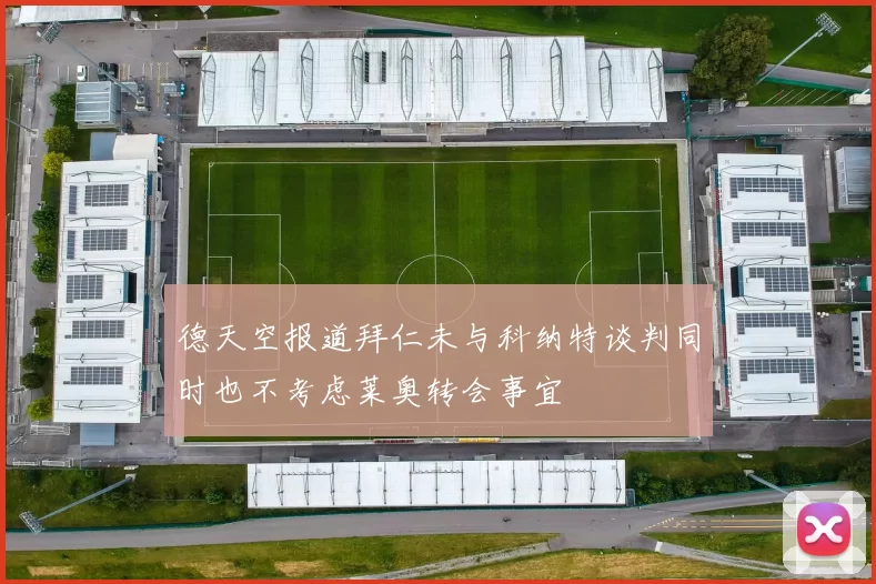 德天空报道拜仁未与科纳特谈判同时也不考虑莱奥转会事宜