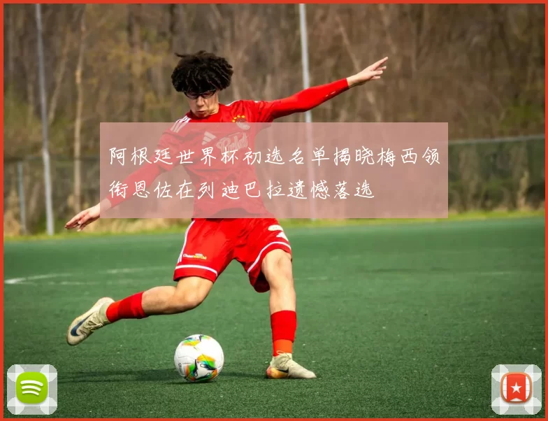 阿根廷世界杯初选名单揭晓梅西领衔恩佐在列迪巴拉遗憾落选