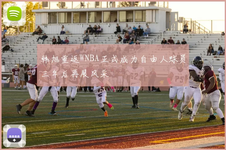 韩旭重返WNBA正式成为自由人球员三年后再展风采