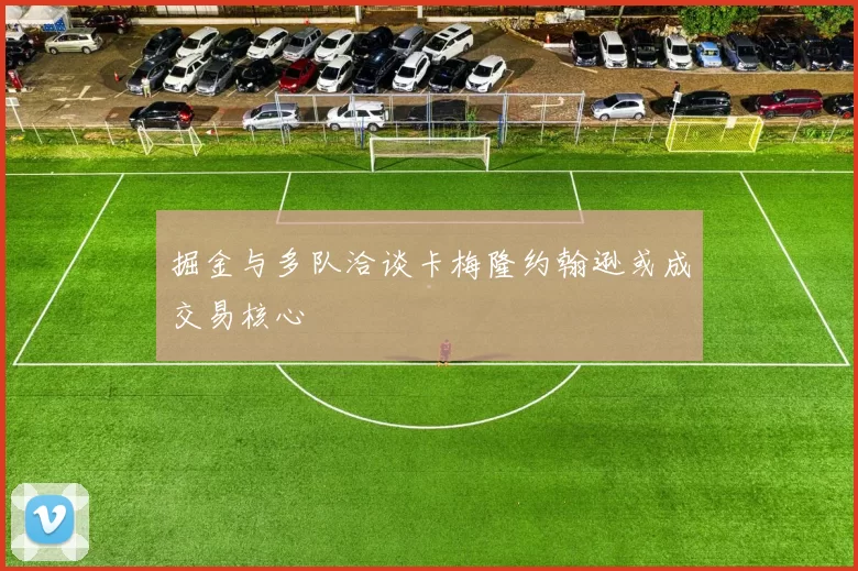 掘金与多队洽谈卡梅隆约翰逊或成交易核心