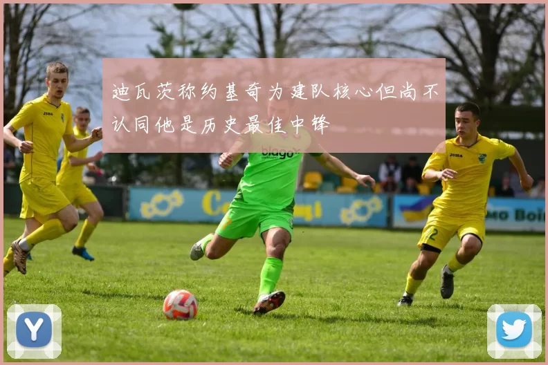 迪瓦茨称约基奇为建队核心但尚不认同他是历史最佳中锋